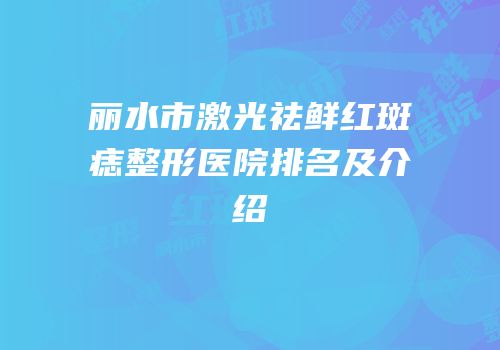 丽水市激光祛鲜红斑痣整形医院排名及介绍
