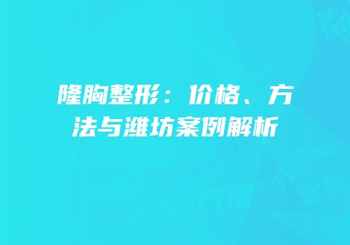 隆胸整形：价格、方法与潍坊案例解析