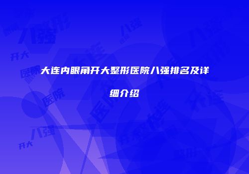 大连内眼角开大整形医院八强排名及详细介绍