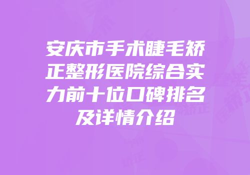 安庆市手术睫毛矫正整形医院综合实力前十位口碑排名及详情介绍