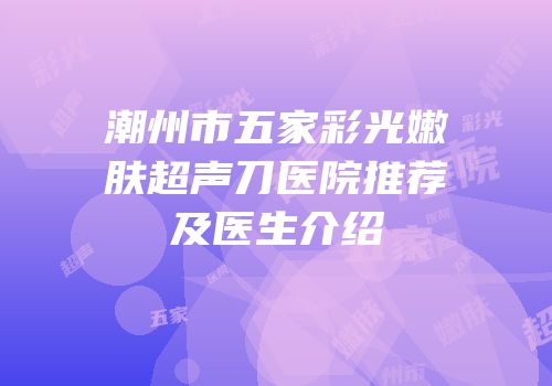 潮州市五家彩光嫩肤超声刀医院推荐及医生介绍