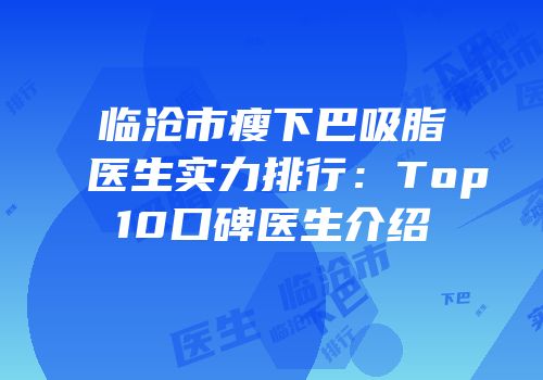 临沧市瘦下巴吸脂医生实力排行：Top10口碑医生介绍