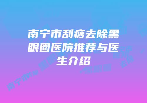 南宁市刮痧去除黑眼圈医院推荐与医生介绍
