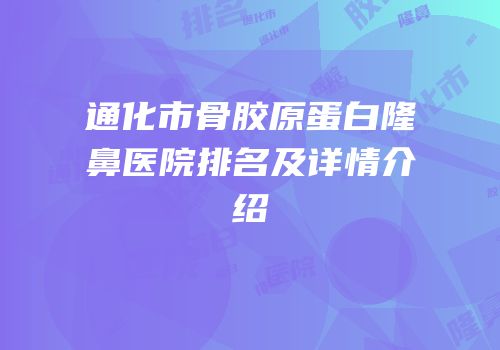 通化市骨胶原蛋白隆鼻医院排名及详情介绍