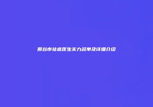 邢台市祛痣医生实力名单及详细介绍