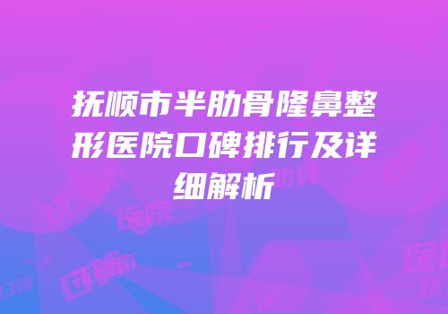 抚顺市半肋骨隆鼻整形医院口碑排行及详细解析