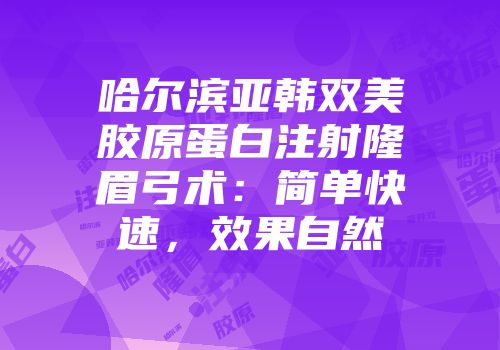 哈尔滨亚韩双美胶原蛋白注射隆眉弓术：简单快速，效果自然