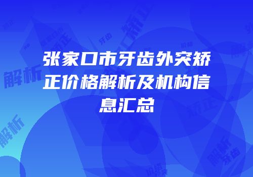 张家口市牙齿外突矫正价格解析及机构信息汇总