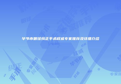 毕节市眼球纠正手术权威专家推荐及详细介绍