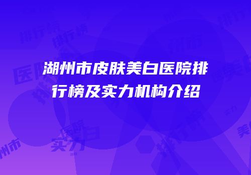 湖州市皮肤美白医院排行榜及实力机构介绍