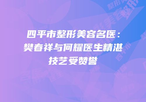 四平市整形美容名医：樊春祥与何耀医生精湛技艺受赞誉