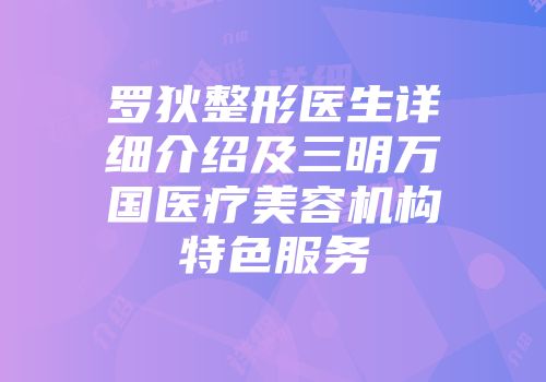 罗狄整形医生详细介绍及三明万国医疗美容机构特色服务