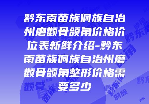黔东南苗族侗族自治州磨颧骨颌角价格价位表新鲜介绍-黔东南苗族侗族自治州磨颧骨颌角整形价格需要多少