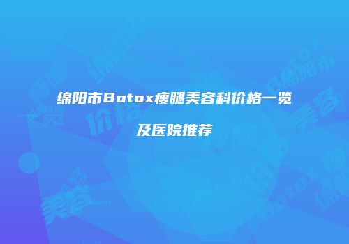 绵阳市Botox瘦腿美容科价格一览及医院推荐