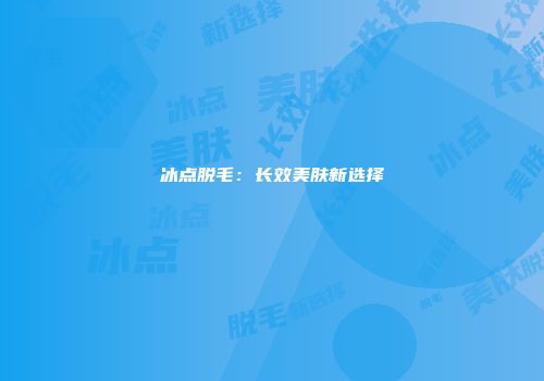 冰点脱毛：长效美肤新选择