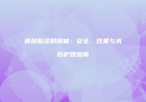 玻尿酸注射除皱：安全、效果与术后护理指南