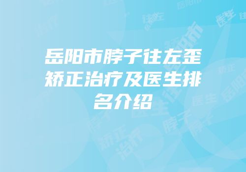 岳阳市脖子往左歪矫正治疗及医生排名介绍