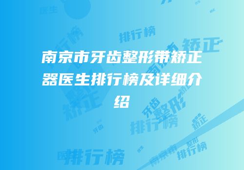 南京市牙齿整形带矫正器医生排行榜及详细介绍