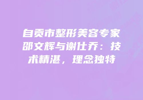 自贡市整形美容专家邵文辉与谢仕乔：技术精湛，理念独特