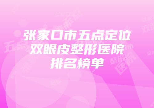 张家口市五点定位双眼皮整形医院排名榜单