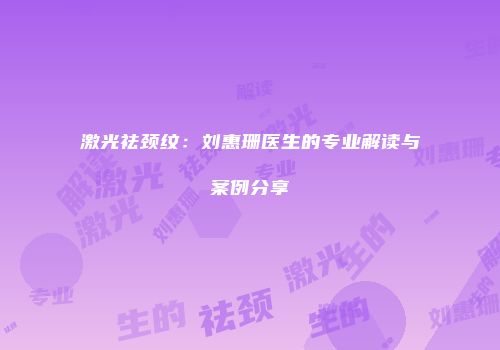 激光祛颈纹：刘惠珊医生的专业解读与案例分享
