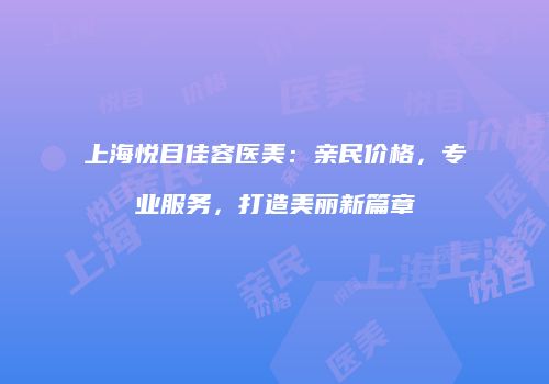 上海悦目佳容医美：亲民价格，专业服务，打造美丽新篇章
