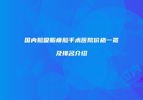 国内脸吸脂瘦脸手术医院价格一览及排名介绍