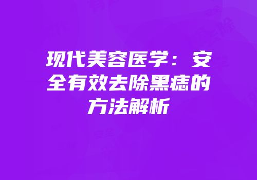 现代美容医学：安全有效去除黑痣的方法解析