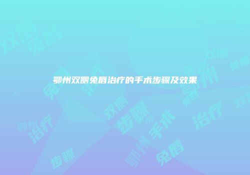 鄂州双侧兔唇治疗的手术步骤及效果