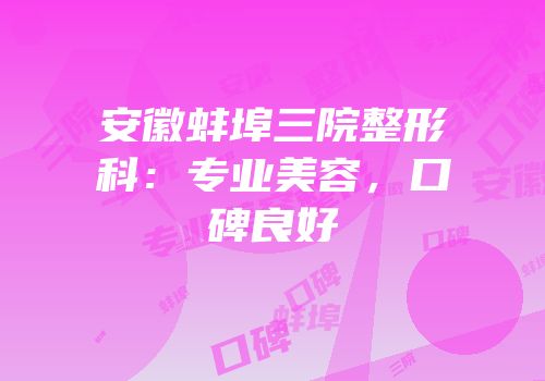 安徽蚌埠三院整形科：专业美容，口碑良好