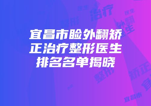 宜昌市睑外翻矫正治疗整形医生排名名单揭晓