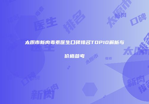 太原市新肉毒素医生口碑排名TOP10解析与价格参考