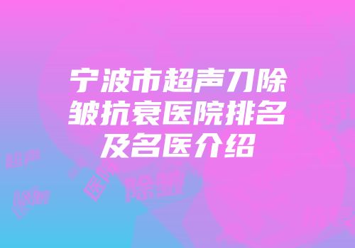 宁波市超声刀除皱抗衰医院排名及名医介绍