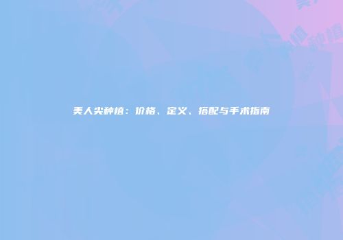 美人尖种植：价格、定义、搭配与手术指南