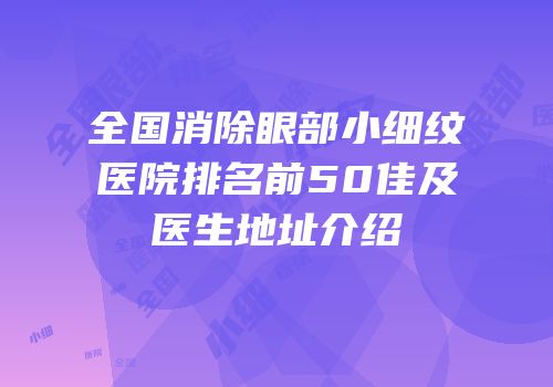 全国消除眼部小细纹医院排名前50佳及医生地址介绍