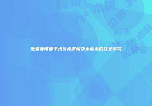 淮安瘦腰部手术价格解析及术前术后注意事项