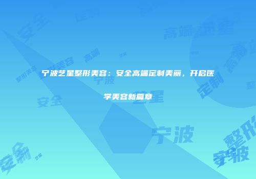 宁波艺星整形美容：安全高端定制美丽，开启医学美容新篇章