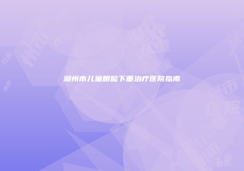 湖州市儿童眼睑下垂治疗医院指南