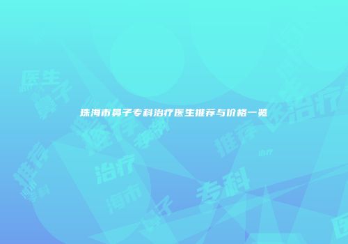 珠海市鼻子专科治疗医生推荐与价格一览