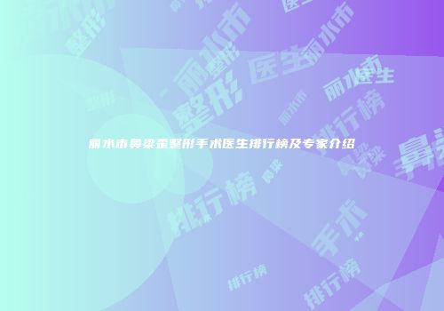 丽水市鼻梁歪整形手术医生排行榜及专家介绍