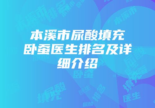 本溪市尿酸填充卧蚕医生排名及详细介绍