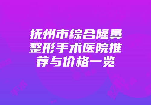 抚州市综合隆鼻整形手术医院推荐与价格一览