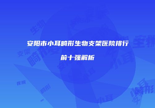 安阳市小耳畸形生物支架医院排行前十强解析