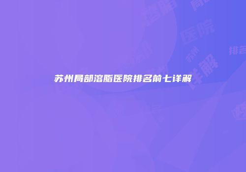 苏州局部溶脂医院排名前七详解