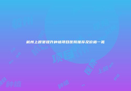 杭州上颌窦提升种植项目医院推荐及价格一览
