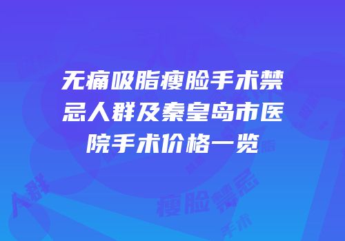 无痛吸脂瘦脸手术禁忌人群及秦皇岛市医院手术价格一览