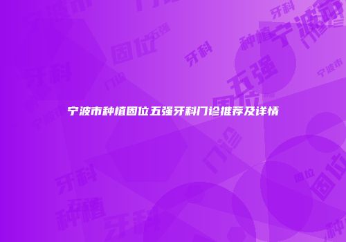 宁波市种植固位五强牙科门诊推荐及详情