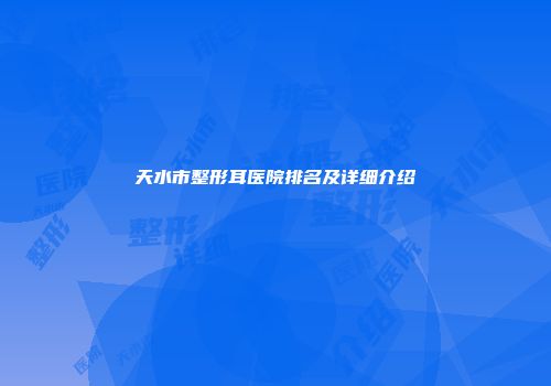 天水市整形耳医院排名及详细介绍