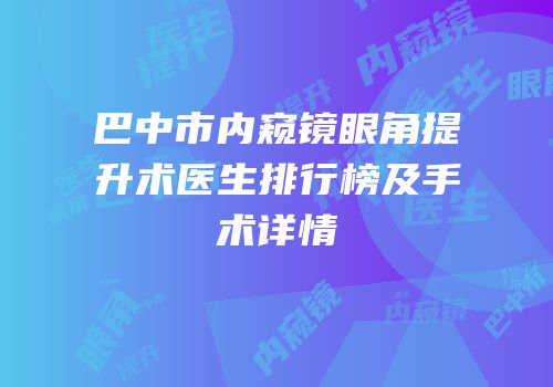 巴中市内窥镜眼角提升术医生排行榜及手术详情