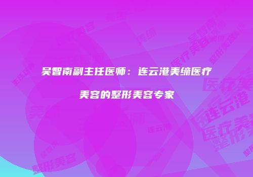 吴智南副主任医师：连云港美缔医疗美容的整形美容专家